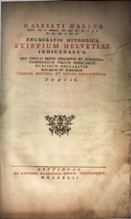 D. Alberti Haller Archiatri Regii & Electoralis ... Enumeratio Methodica Stirpium Helvetiae Indigenarum : Qua Omnium Brevis Descriptio Et Synonymia Compendium Virium Medicarum Dubiarum Declaratio Novarum Et Rariorum Vberior Historia Et Icones Continentur. 2