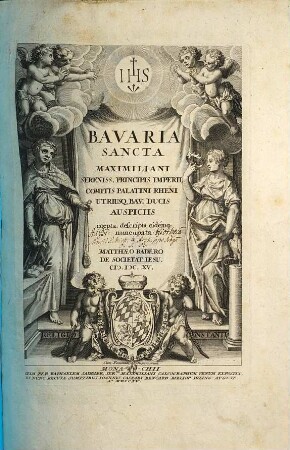 Bavaria Sancta Maximiliani Serenis. Principis Imperii Comitis Palatini Rheni utriusq[ue] Bav. Ducis Auspiciis coepta, 1