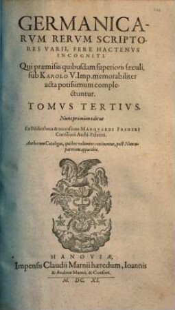 Germanicarvm Rervm Scriptores Aliquot Insignes Hactenvs Incogniti, 3. Qui praemissis quibusdam superioris saeculi, sub Karolo V. Imp. memorabiliter acta potissimum complectuntur