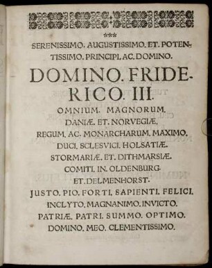 Serenissimo. Augustissimo. Et. Potentissimo.Principi.Ac.Domino.Domino. Friederico. III. Omnium. Magnorum. Daniæ. Et. Norvegiæ. ...