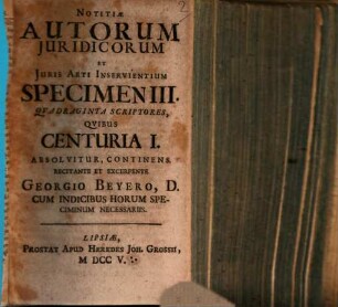 Notitiae Autorum Juridicorum Et Juris Arti Inservientium, 3. Qvadraginta Scriptores, Qvibus Centuria I. Absolvitur, Continens