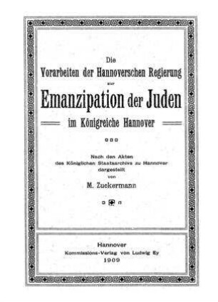 Die Vorarbeiten der Hannoverschen Regierung zur Emanzipation der Juden im Königreiche Hannover : nach d. Akten d. Königl. Staatsarchivs zu Hannover / dargest. von M. Zuckermann