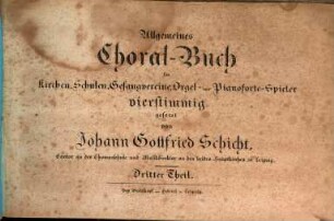 Allgemeines Choral-Buch für Kirchen, Schulen, Gesangvereine, Orgel- und Pianoforte-Spieler vierstimmig gesetzt. 3