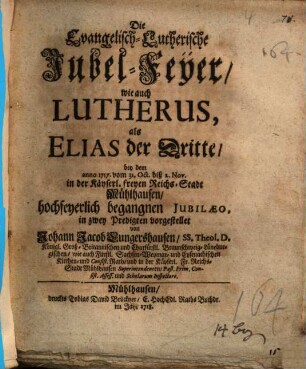 Die Evangelisch-Lutherische Jubel-Feyer, wie auch Lutherus, als Elias der Dritte : bey dem anno 1717. ... in ... Mühlhausen hochfeyerlich begangnen Jubilaeo, in zwey Predigten vorgestellet