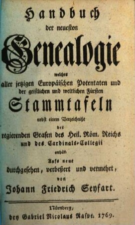 Handbuch der neuesten Genealogie : welches aller jetzigen europäischen Potentaten und der geistlichen und weltlichen Fürsten Stammtafeln ... enthält. 1769