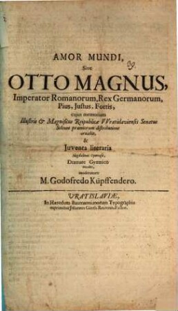 Amor mundi, sive Otto Magnus, imperator Romanorum, rex Germanorum, pius, iustus, fortis ...