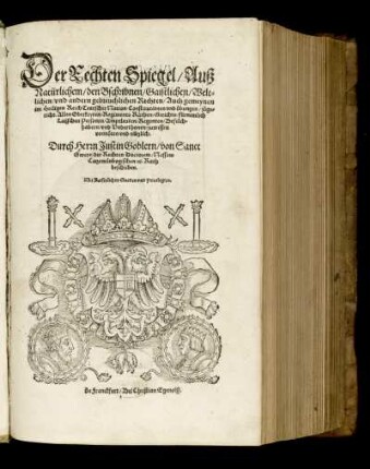 Der Rechten Spiegel/ Auß natürlichem/ den Beschribnen/ Gaistlichen/ Weltlichen/ vnd andern gebreuchlichen Rechten/ Auch gemeynen im Heiligen Reich Teutscher Nation/ Constitutionen vnd übungen/ zugericht ... Durch Herrn Justin Goblern ... beschriben