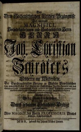 Bey Dem Hochansehnlichen Leichen-Begängnisse Des weyland Magnifici, Hochedelgebohrnen und Hochgelahrten Herrn Herrn Joh. Christian Schröters Erbherrn auf Wickerstedt ... Welches In der Stadt-Kirche allhier Den 22. Julii 1731. Durch gehaltene Gedächtnis-Predigt vollzogen wurde, Wollte ihre Schuldigkeit ablegen Ihro Magnif. des Herrn Professoris Stolles sämtliche Tisch-Gesellschafft