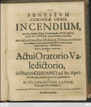 Funestum Curianae Urbis Incendium, meridie Noctis, Diem Viridium, seu XVII. Aprilis, A. MDCLXXXX. antecedentis, exortum, nec nisi post depastas CII. domos, Tertiam fere Urbis intra Moenia habitatae partem, Deo tandem commiserescente, restinctum : [... P.P. Dominica Quasimodogeniti A. 1690.]