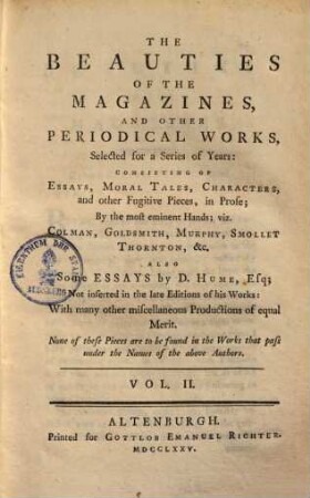 The beauties of the magazines, and other periodical works : selected for a series of Years, consisting of essays, moral tales, characters, and other fugitive pieces, in prose; by the most eminent Hands, viz. Colman, Goldsmith, Murphy, Smollet, Thornton ... also some essays by D. Hume. 2