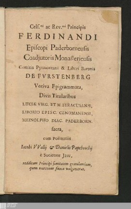 Cels[issi]mi ac rev[erendissi]mi principis Ferdinandi episcopi Paderbornensis ... Baronis de Fvrstenberg Votiva epigrammata, divis titularibus Luciae Virg. et M. Syracusanae, Liborio episc. Cenomanensi, Meinolphio diac. Paderborn. sacra