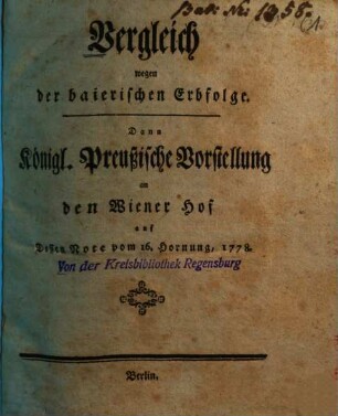 Vergleich wegen der baierischen Erbfolge : Dann Königl. Preußische Vorstellung an den Wiener Hof auf Dessen Note vom 16. Hornung, 1778