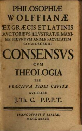 Philosophiæ Wolffianæ Ex Græcis Et Latinis Avctoribvs Illvstratæ, Maxime Secvndvm Animæ Facvltatem Cognoscendi Consensvs Cvm Theologia Per Præcipva Fidei Capita