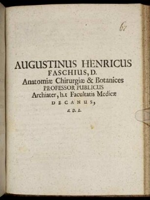 Augustinus Henricus Faschius, D. Anatomiae Chirurgiae & Botanices Professor Publicus Archiater, h.t. Facultatis Medicae Decanus, S. D. L. : [Dab. Ienae sub Facultatis Sigillo, A.O.R. MDCLXXXVII. Ianuarii XVI.]
