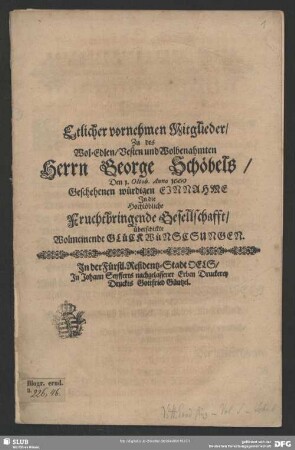 Etlicher vornehmen Mitglieder, Zu des Wol-Edlen, Vesten und Wolbenahmten Herrn George Schöbels, Den 1. Octob. Anno 1669 Geschehenen würdigen Einnahme In die Hochlöbliche Fruchtbringende Gesellschafft, überschickte Wolmeinende Glückwünschungen