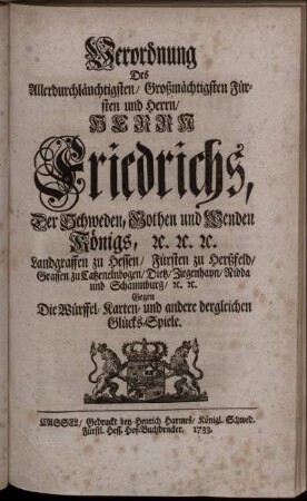 Verordnung Des Allerdurchläuchtigsten, Großmächtigsten Fürsten und Herrn, Herrn Friedrichs, Der Schweden ... Königs ... Gegen Die Würffel- Karten- und andere dergleichen Glücks-Spiele