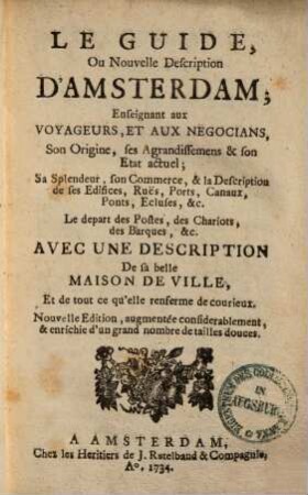 Le Guide Ou nouvelle Description d'Amsterdam : enseignant aux voyageurs, et aux negocians son origine ses agrandissemens etc.