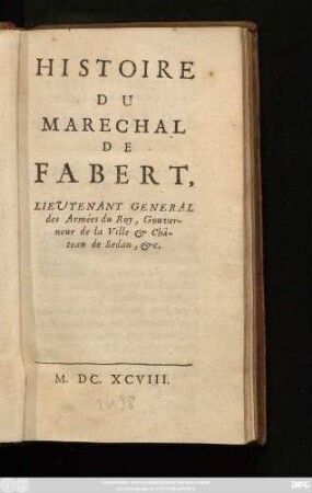 Histoire Du Maréchal De Fabert, Lieutenant General des Armées du Roy, Gouverneur de la Ville & Château de Sedan, &c.