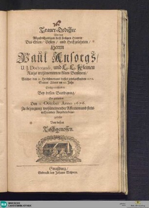 Trauer-Gedichte über den Allzufrühzeitigen doch seeligen Hintritt Des Edlen, Besten, und Hochgelehrten, Herrn Paul Ansorgs, U. J. Doctorandi, und E. E. Kleinen Raths wohlmeritirten Alten Beysitzers, Welcher den 29. Herstmonats dieses jetztlauffenden 1676. Seines Alters im 42. Jahr Seelig verschieden: Bey dessen Beerdigung, So geschehen Den I. October Anno 1676.