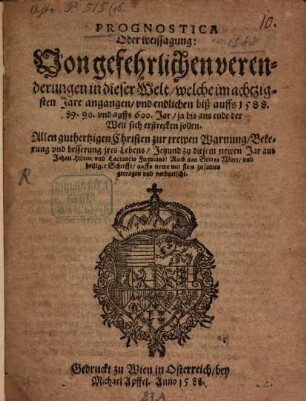 Prognostica oder weißagung von gefehrlichen verenderungen in dieser Welt, welche im 80. Jare angangen und endlichen biß auffs 1588 - 89, 90 und aufs 600 Jar, ja bis ans ende der Welt sich erstrecken sollen