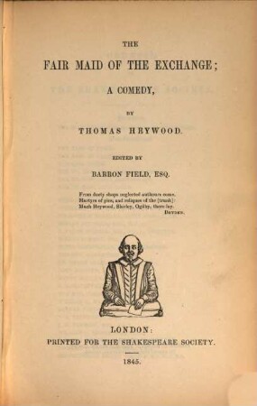 The dramatic works of Thomas Heywood : with a life of the poet, and remarks on his writings by J. Payne Collier. 1,[2], The fair maid of the exchange : a comedy