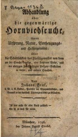 Abhandlung über die gegenwärtige Hornviehseuche, ihren Ursprung, Natur, Vorbeugungs- und Heilungsmittel : über die Schädlichkeit des Fleischgenusses von dem an der Seuche kranken, oder krepirten Viehe, und die nöthigen zweckmäßigen Polizey-Anstalten in dieser, und andern Seuchen