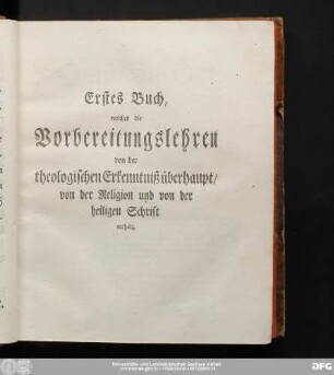 Erstes Buch, welches die Vorbereitungslehren von der theologischen Erkenntniß überhaupt, von der Religion und von der heiligen Schrift enthält.