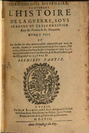 Chronologie novenaire, contenant l'histoire de la guerre, sous le regne du très chrestien Roy de France & de Navarrre, Henry IIII. et les choses plus mémorables advenues par tout le monde : depuis le commençement de son regne, l'an 1589. jusques à la paix faite à Vervins en juin 1598. entre sa Majesté très chrestienne, & le Roy Catholique des Esapgnes, Philippes II.. 1