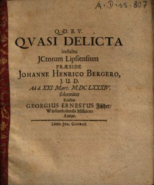 Quasii Delicta ... Praeside Johanne Henrico Bergero ... solenniter Exhibet Georgius Ernestus Fischer, Wiesenthalensis Misnicus Autor