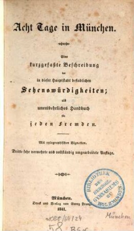 Acht Tage in München : eine kurzgefaßte Beschreibung der in dieser Hauptstadt befindlichen Sehenswürdigkeiten ; als unentbehrliches Handbuch für jeden Fremden ; mit xylographischen Vignetten