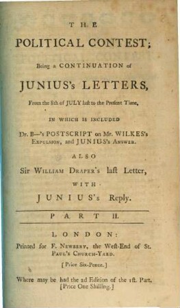 The Political Contest : Being a Continuation of Junius's Letters, From the 8th of July last to the Present Time, In Which Is Included Dr. B-'s Postscript on Mr. Wilkes's Expulsion, and Junius's Answer. Also Sir William Draper's last Letter, With Junius's Reply. Part II