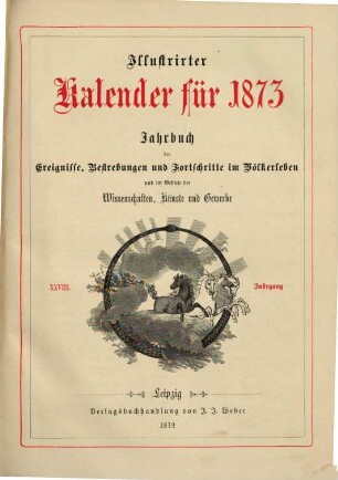 Illustrierter Kalender : Jahrbuch d. Ereignisse, Bestrebungen u. Fortschritte im Völkerleben u. im Gebiete d. Wissenschaften, Künste u. Gewerbe. 1873, 1873