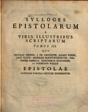 Sylloges Epistolarum A Viris Illustribus Scriptarum Tomi Quinque, 3. Quo Nicolai Heinsii, J. Fr. Gronovii, Isaaci Vossii, Jani Vlitii, Arnoldi Slichtenhorstii, Vincentii Fabricii, Ezechielis Spanhemii, Et Hadriani Wallii Epistolae Maximam Partem Mutuae Exhibentur