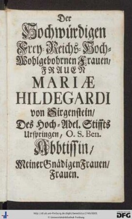 Der Hochwürdigen Frey- Reichs- Hoch-Wohlgebohrnen Frauen, Frauen Mariae Hildegardi von Sirgenstein ...