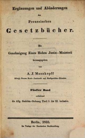 Ergänzungen und Abänderungen der preussischen Gesetz-Bücher, 5. enthaltend die Allg. Gerichts-Ordnung, Th. I. - III. inclusive