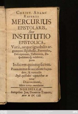 Christ. Adami Ruperti Mercurius Epistolaris, Sive Institutio Epistolica : Varii, neque ignobilis argumenti Epistolas, Formulas, Descriptiones, Testimonia, Dispositionesq[ue] exhibens, iuxta Indicem quintuplicem. ...