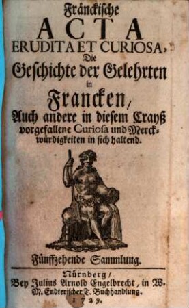 Fränckische Acta erudita et curiosa : die Geschichte d. Gelehrten in Francken, auch andere in diesem Crayß vorgefallene Curiosa u. Merckwürdigkeiten in sich haltend. 1729 = 15 - 18