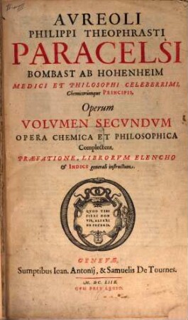 Avr. Philip. Theoph. Paracelsi Bombast Ab Hohenheim, Medici Et Philosophi Celeberrimi, Chemicorumque Principis, Opera Omnia Medico-Chemico-Chirvrgica : Tribus Voluminibus Comprehensa, 2. Opera Chemica Et Philosophica Complectens