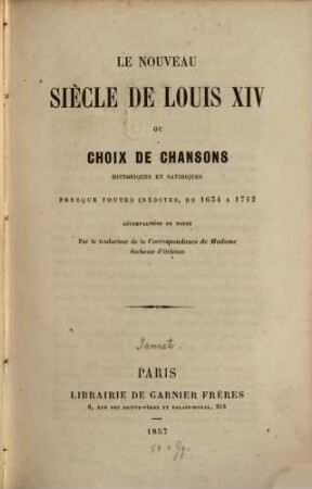 Le nouveau Siècle de Louis XIV ou choix de chansons historiques et satiriques presque toutes inédites, de 1634 à 1712, accompagnées de notes par le traducteur de la «Correspondances de Madame duchesse d'Orleans» : (Par Brunet, Gustave)