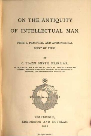 On the Antiquity of Intellectual Man, from a practical and astronomical point of view; by C. Piazzi Smyth F. R. SS. L. et E., F. R. A. S.