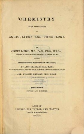 Chemistry in its applications to agriculture and physiology : By Justus Liebig. Edited from the manuscript of the author, by Lyon Playfair and William Gregory