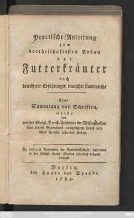 Practische Anleitung zum vortheilhaftesten Anbau der Futterkräuter nach bewährten Erfahrungen deutscher Landwirthe : Eine Sammlung von Schriften, welche den von der Königl. Preuß. Academie der Wissenschaften über diesen Gegenstand ausgesetzten Preiß und das Acceßit erhalten haben