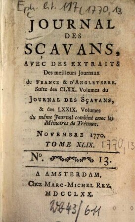 Journal des sçavans, avec des extraits des meilleurs journaux de France & d'Angleterre : suite des CLXX. volumes du journal des sçavans, & des LXXIX. volumes du même journal combiné avec les memoires de trévoux. 1770, 13. Nov. = T. 49