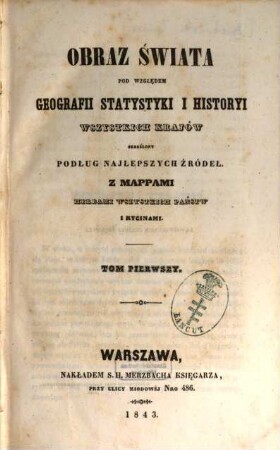 Obraz świata pod względem geografii, statystyki i historyi wszystkich krajów : Skreśleny podług najlepszych źródeł. Z mappami, herbami wszystkich państw i rycinami, 1