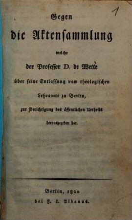 Gegen die Aktensammlung welche der Professor de Wette über seine Entlassung vom theologischen Lehramte zu Berlin zu Berichtigung des öffentlichen Urtheils herausgegeben hat