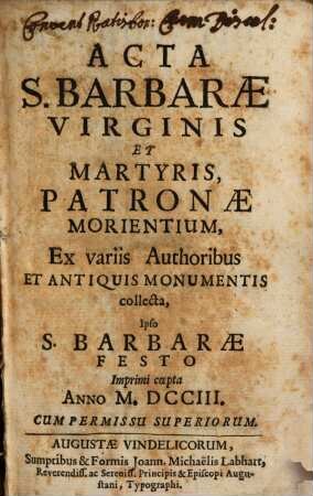 Acta S. Barbarae Virginis Et Martyris, Patronae Morientium : ex variis Authoribus Et Antiquis Monumentis collecta, Ipso S. Barbarae Festo