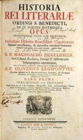 Historia Rei Literariae Ordinis S. Benedicti : In IV. Partes Distributa ; Opus Eruditorum Votis Diu Expetitum, Ad Perfectam Historiae Benedictinae Cognitionem summè necessarium, & universim omnibus bonarum Artium Cultoribus non utile minùs, quàm scitu lectúque jucundum, ..., 1. Praeliminaris Sive Generalis Studiorum in O.S.B. Origines, Progressus, Fata, Instaurationes, Maecenates & Promotores; necnon celebriores Scholas, Bibliothecas, Archiva, ac Rei Literariae Cimelia, horúmque Custodes, & alia memoratu digna repraesentat