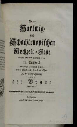 Zu dem Hartwig- und Schachtruppischen Hochzeit-Feste welches den 17ten Hornung 1754. in Einbeck vergügt gefeyert wurde wolte ergebenst Glück wünschen G.L. Schachtrupp d.G.G.B. der Braut Bruder