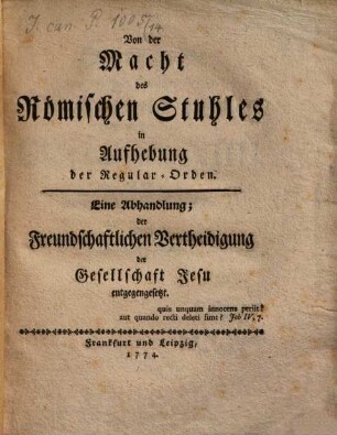 Von der Macht des Römischen Stuhles in Aufhebung der Regular-Orden : Eine Abhandlung; der Freundschaftlichen Vertheidigung der Gesellschaft Jesu entgegengesetzt