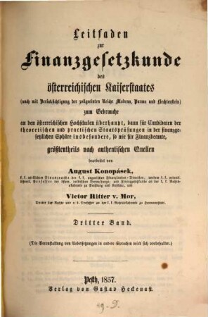 Leitfaden zur Finanzgesetzkunde des österreichischen Kaiserstaates : zum Gebrauche an den österreichischen Hochschulen überhaupt, dann dür Candidaten der theoretischen und practischen Staatsprüfungen in der finanzgesetzlichen Sphäre inbesondere, so wie für Finanzbeamte, größtentheils nach authentischen Quellen, 3